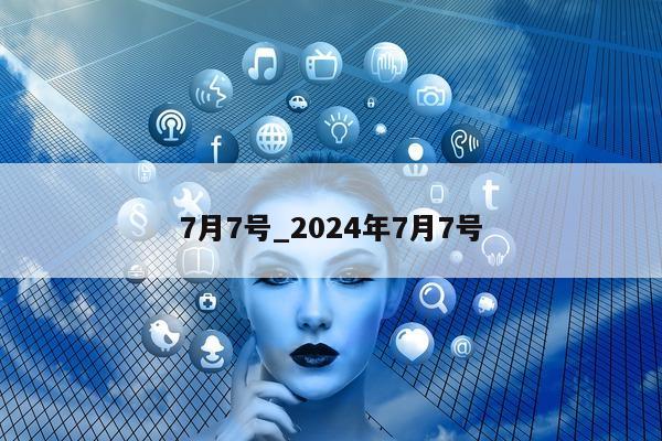 7 月 7 号_2024 年 7 月 7 号 - 第 1 张图片 - 小城生活