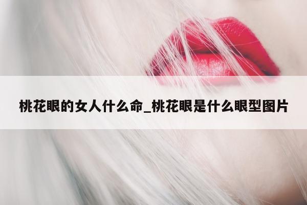 桃花眼的女人什么命_桃花眼是什么眼型图片 - 第 1 张图片 - 小城生活