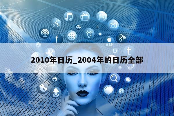 2010 年日历_2004 年的日历全部 - 第 1 张图片 - 小城生活