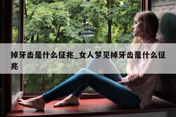 掉牙齿是什么征兆_女人梦见掉牙齿是什么征兆 - 第 1 张图片 - 小城生活