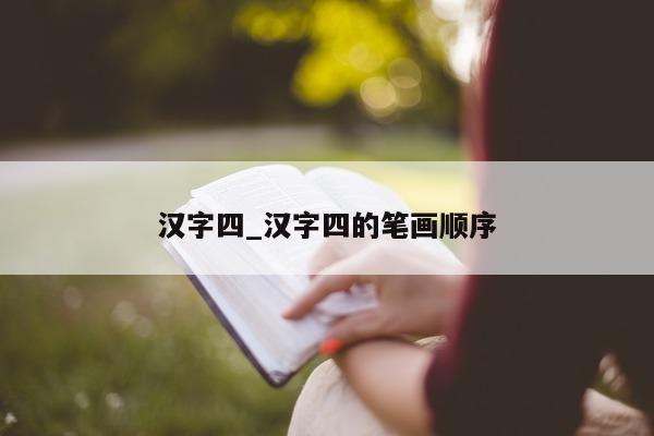 汉字四_汉字四的笔画顺序 - 第 1 张图片 - 小城生活