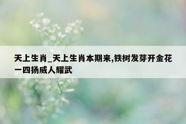 天上生肖_天上生肖本期来, 铁树发芽开金花一四扬威人耀武 - 第 1 张图片 - 小城生活