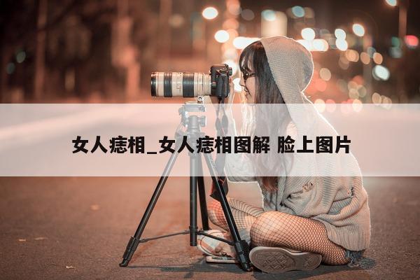 女人痣相_女人痣相图解 脸上图片 - 第 1 张图片 - 小城生活