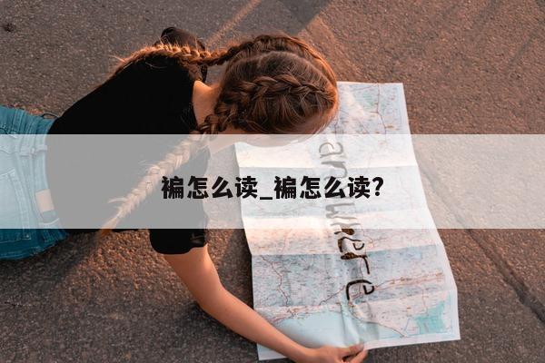 褊怎么读_褊怎么读?- 第 1 张图片 - 小城生活