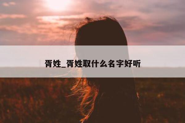 胥姓_胥姓取什么名字好听 - 第 1 张图片 - 小城生活