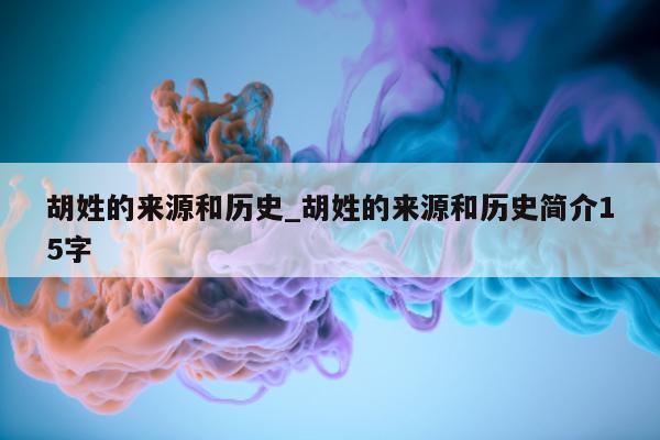 胡姓的来源和历史_胡姓的来源和历史简介 15 字 - 第 1 张图片 - 小城生活