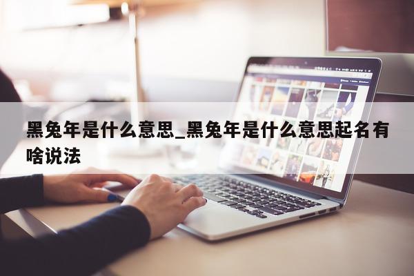 黑兔年是什么意思_黑兔年是什么意思起名有啥说法 - 第 1 张图片 - 小城生活