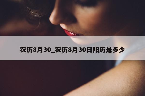 农历 8 月 30_农历 8 月 30 日阳历是多少 - 第 1 张图片 - 小城生活