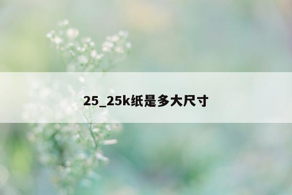 25_25k 纸是多大尺寸 - 第 1 张图片 - 小城生活