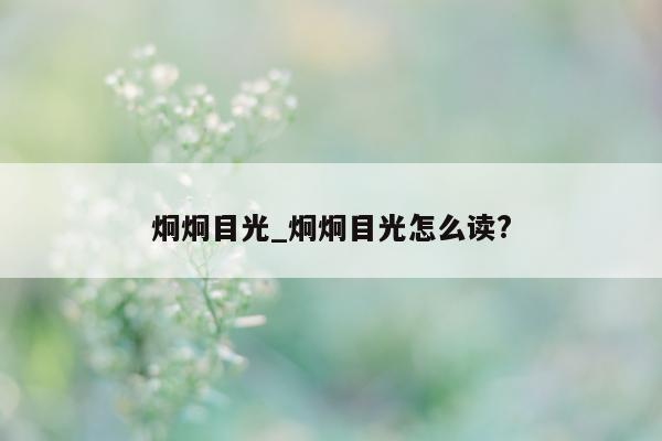 炯炯目光_炯炯目光怎么读?- 第 1 张图片 - 小城生活