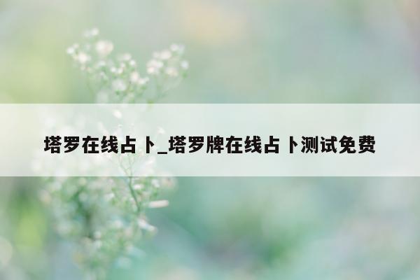 塔罗在线占卜_塔罗牌在线占卜测试免费 - 第 1 张图片 - 小城生活