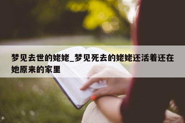 梦见去世的姥姥_梦见死去的姥姥还活着还在她原来的家里 - 第 1 张图片 - 小城生活