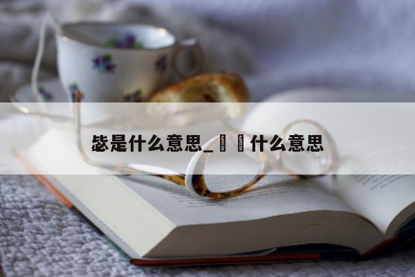 毖是什么意思_乸鏚什么意思 - 第 1 张图片 - 小城生活