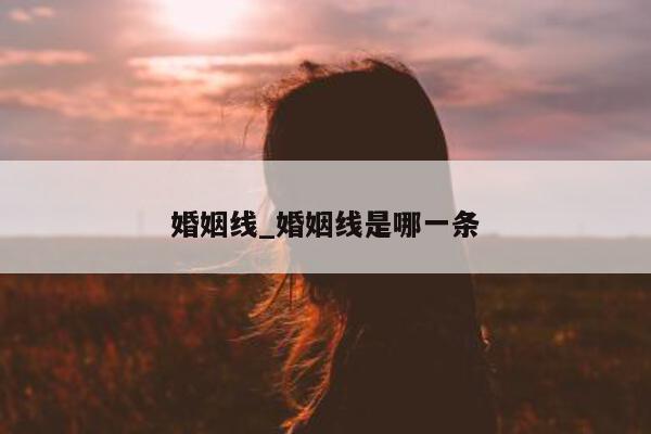 婚姻线_婚姻线是哪一条 - 第 1 张图片 - 小城生活