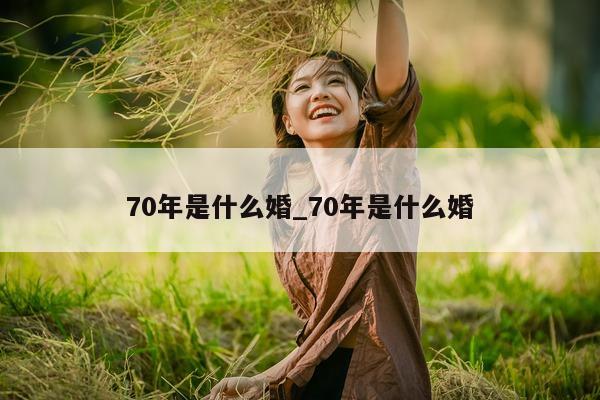 70 年是什么婚_70 年是什么婚 - 第 1 张图片 - 小城生活