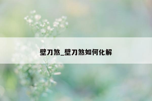 壁刀煞_壁刀煞如何化解 - 第 1 张图片 - 小城生活