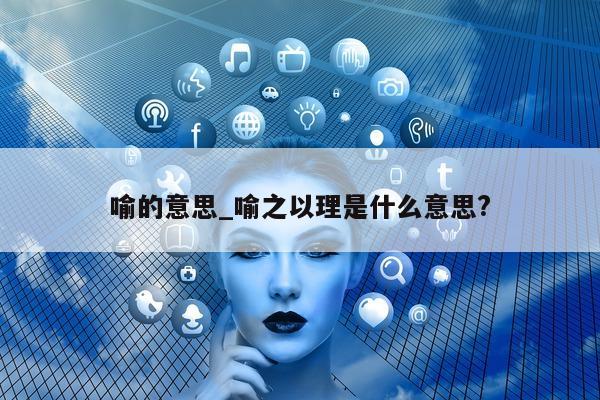 喻的意思_喻之以理是什么意思?- 第 1 张图片 - 小城生活