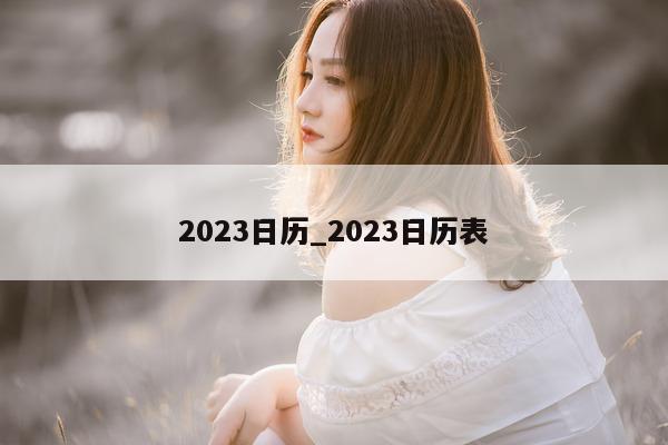 2023 日历_2023 日历表 - 第 1 张图片 - 小城生活