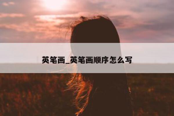 英笔画_英笔画顺序怎么写 - 第 1 张图片 - 小城生活