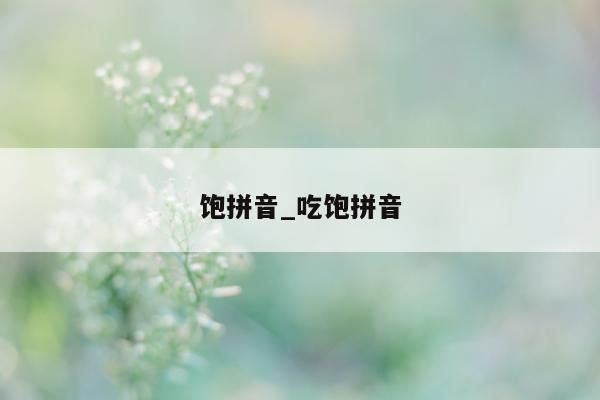 饱拼音_吃饱拼音 - 第 1 张图片 - 小城生活