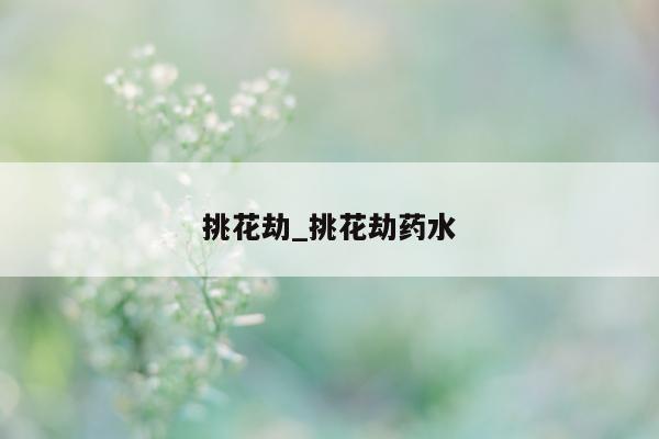 挑花劫_挑花劫药水 - 第 1 张图片 - 小城生活