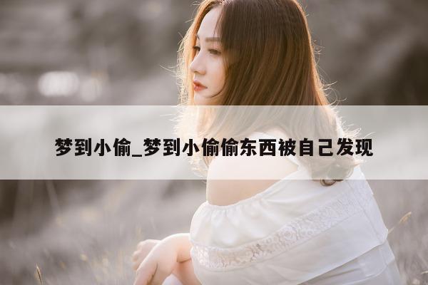 梦到小偷_梦到小偷偷东西被自己发现 - 第 1 张图片 - 小城生活