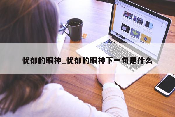 忧郁的眼神_忧郁的眼神下一句是什么 - 第 1 张图片 - 小城生活