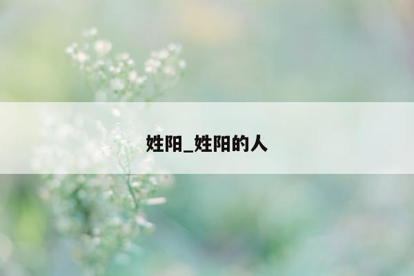 姓阳_姓阳的人 - 第 1 张图片 - 小城生活