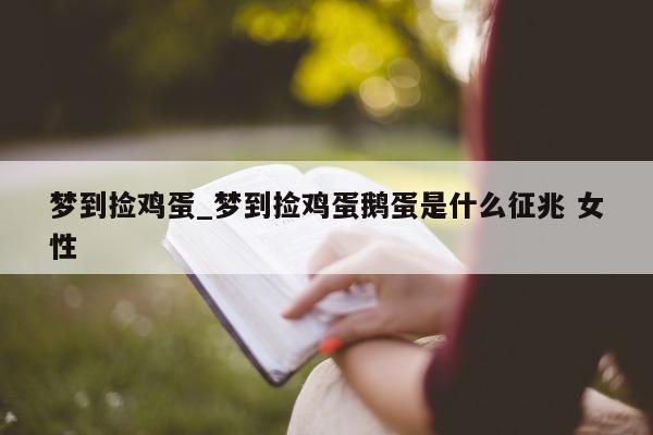 梦到捡鸡蛋_梦到捡鸡蛋鹅蛋是什么征兆 女性 - 第 1 张图片 - 小城生活