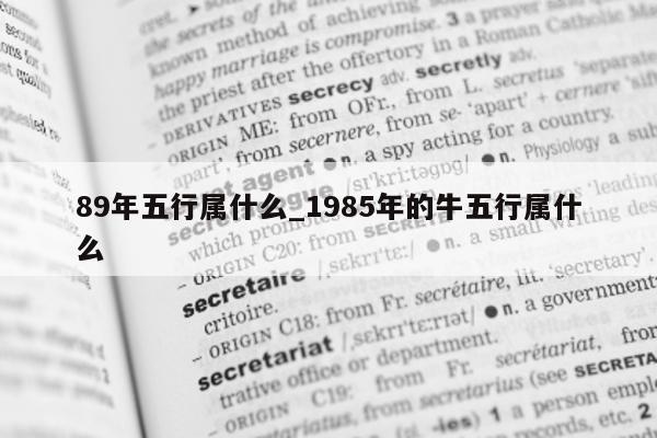 89 年五行属什么_1985 年的牛五行属什么 - 第 1 张图片 - 小城生活