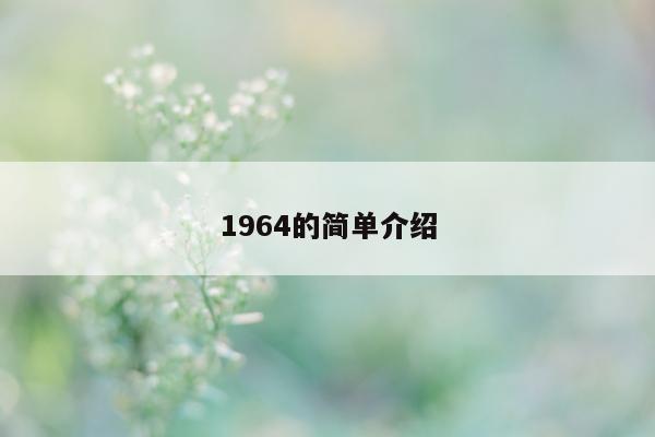 1964 的简单介绍 - 第 1 张图片 - 小城生活