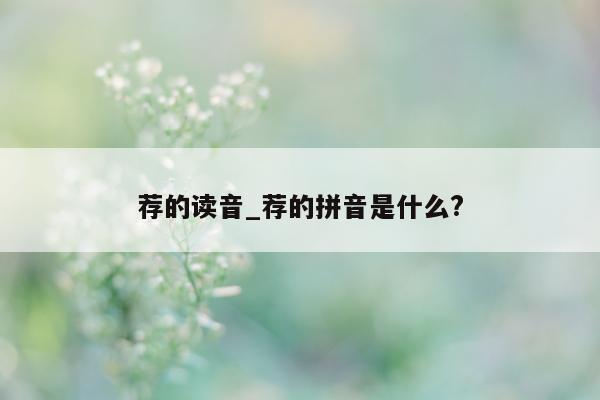 荐的读音_荐的拼音是什么?- 第 1 张图片 - 小城生活