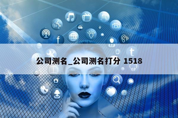 公司测名_公司测名打分 1518- 第 1 张图片 - 小城生活