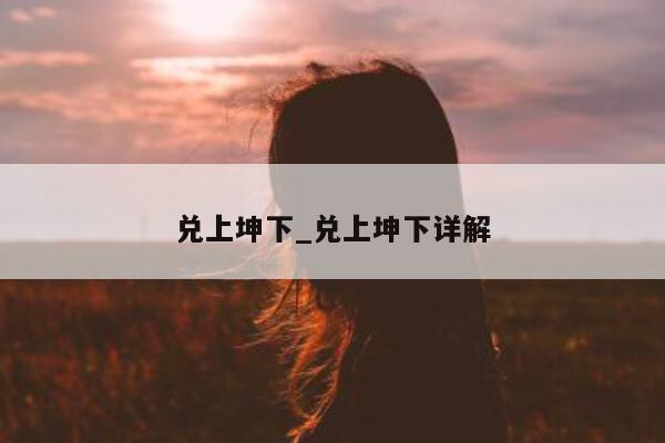 兑上坤下_兑上坤下详解 - 第 1 张图片 - 小城生活