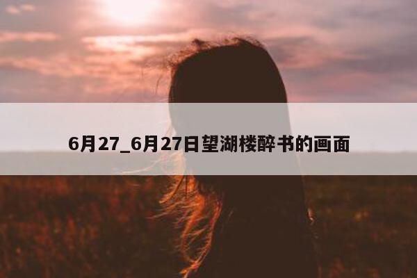 6 月 27_6 月 27 日望湖楼醉书的画面 - 第 1 张图片 - 小城生活