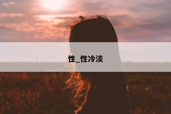 性_性冷淡 - 第 1 张图片 - 小城生活