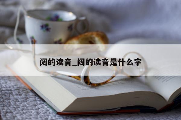 闼的读音_闼的读音是什么字 - 第 1 张图片 - 小城生活