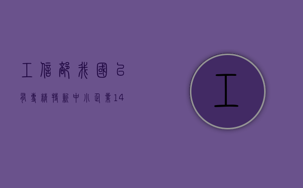 工信部：我国已有专精特新中小企业 1.41 万家，专精特新小巨人企业 1.46 万多家 - 第 1 张图片 - 小城生活