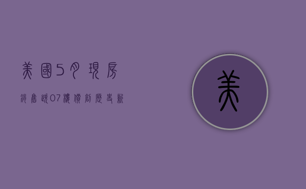 美国 5 月现房销售跌 0.7% 楼价创历史新高 - 第 1 张图片 - 小城生活