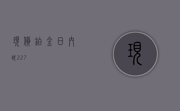 现货铂金日内跌 2.27%- 第 1 张图片 - 小城生活