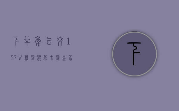 下半年以来 137 只权益类基金浮盈不低于 5%，半导体、芯片等主题基金表现较好	，广发成长新动能赚 13.47%- 第 1 张图片 - 小城生活