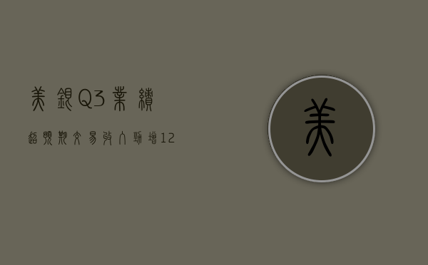 美银 Q3 业绩超预期：交易收入劲增 12% 净利息收入微降 - 第 1 张图片 - 小城生活