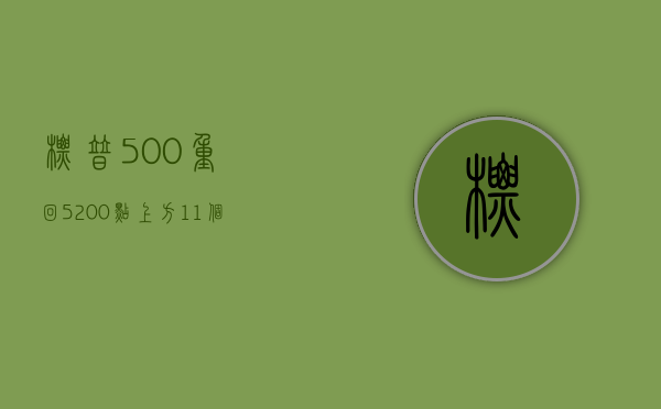 标普 500 重回 5200 点上方 11 个行业板块同步上涨 - 第 1 张图片 - 小城生活