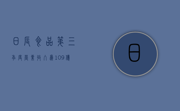 日辰食品：第三季度营业收入为 1.09 亿元，同比增长 6.45%- 第 1 张图片 - 小城生活