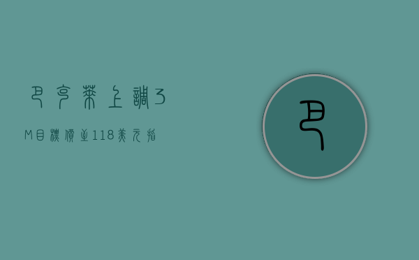 巴克莱：上调 3M 目标价至 118 美元 指利润率改善 - 第 1 张图片 - 小城生活