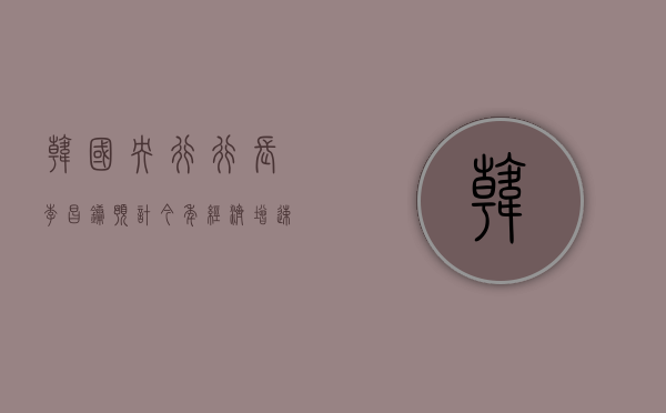 韩国央行行长李昌镛：预计今年经济增速接近 2.2%- 第 1 张图片 - 小城生活