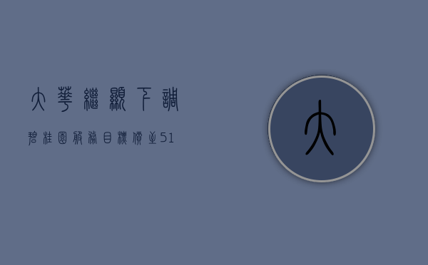 大华继显：下调碧桂园服务目标价至 5.15 港元 下调 2024 至 26 年盈测 - 第 1 张图片 - 小城生活