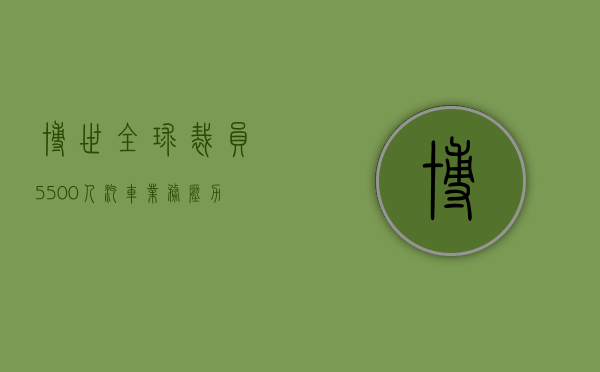 博世全球裁员 5500 人：汽车业务压力加剧，中国区不受影响 - 第 1 张图片 - 小城生活