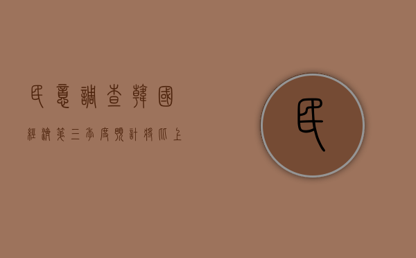 民意调查：韩国经济第三季度预计将比上一季度增长 0.5%- 第 1 张图片 - 小城生活