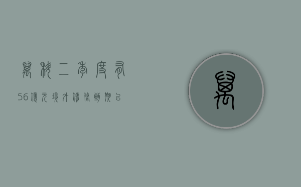 万科：二季度有 56 亿元境外债务到期 已提前启动相关置换和还款准备工作 - 第 1 张图片 - 小城生活